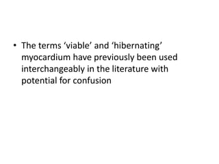 • The terms ‘viable’ and ‘hibernating’
myocardium have previously been used
interchangeably in the literature with
potential for confusion
 