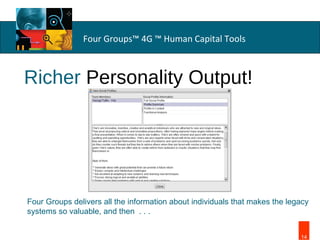 Richer  Personality Output!   Four Groups delivers all the information about individuals that makes the legacy systems so valuable, and then  . . .   