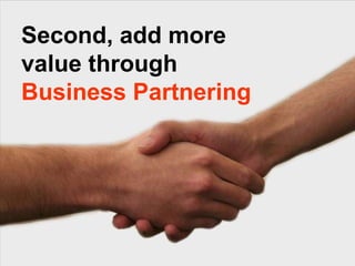 Second, add more value through  Business Partnering 