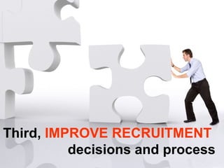 Third,  IMPROVE RECRUITMENT   decisions and process 
