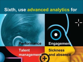 Sixth, use  advanced analytics  for Performance Talent management Engagement  Sickness and absence 