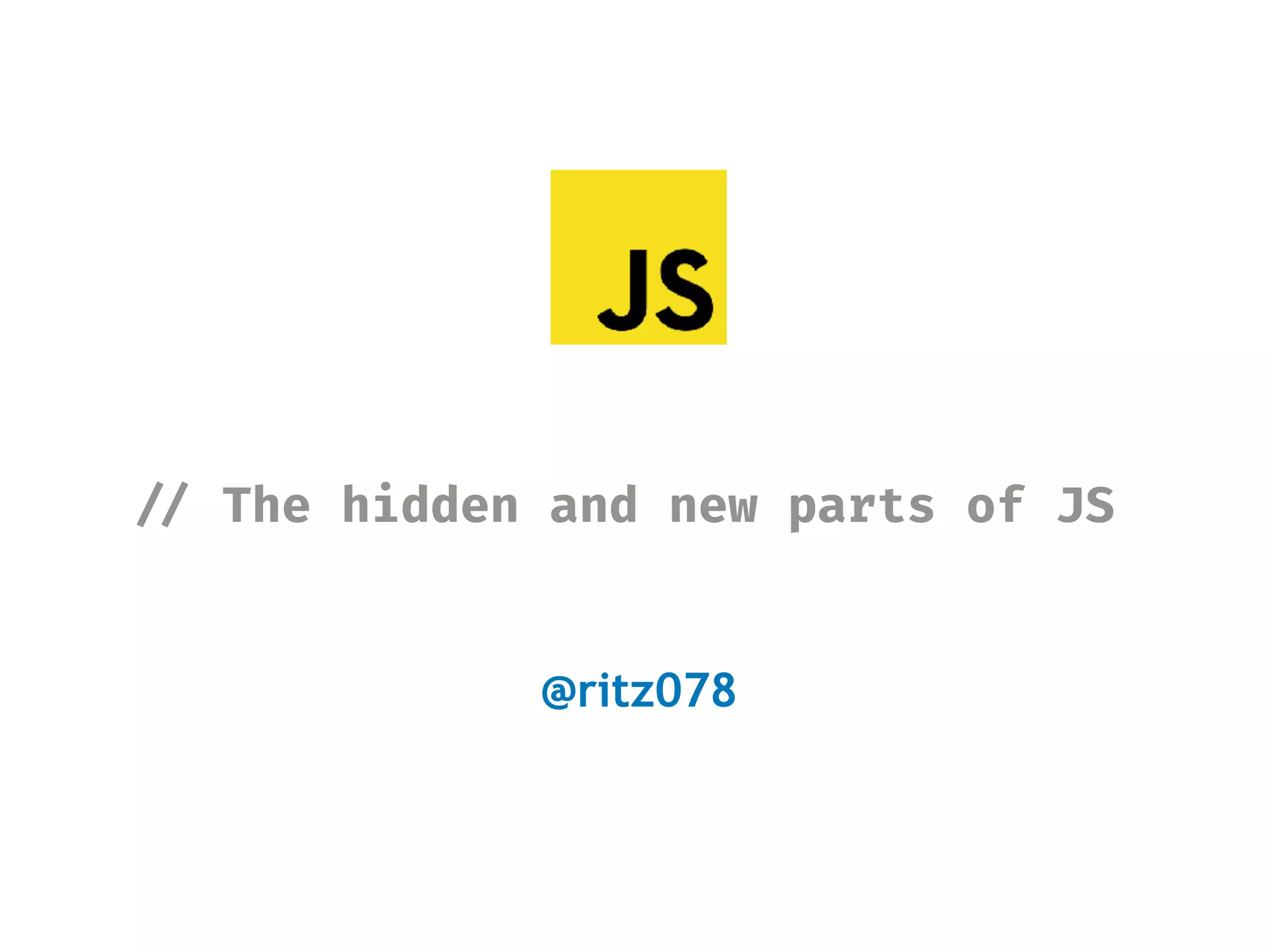!// The hidden and new parts of JS
@ritz078
 