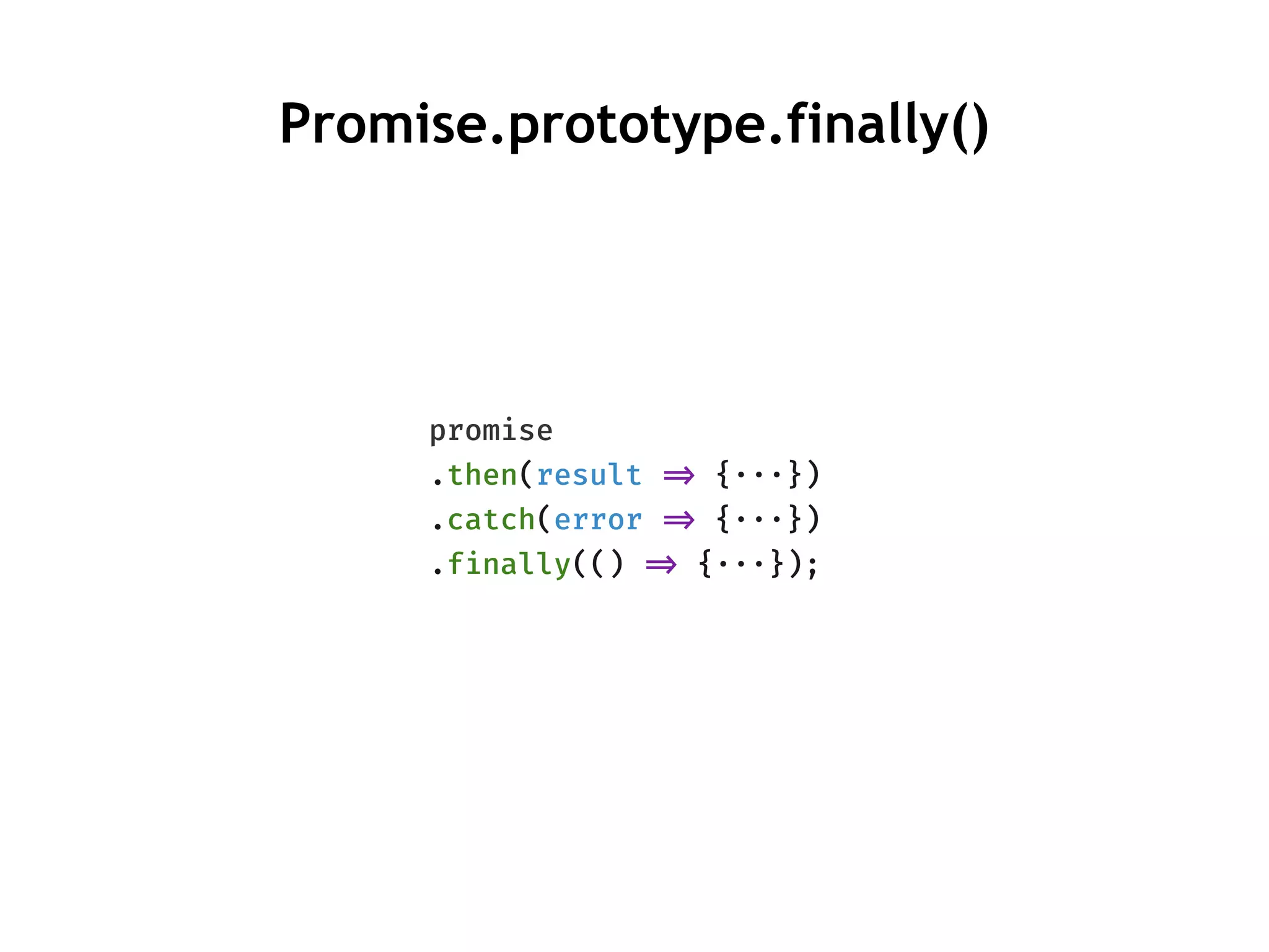 promise
.then(result !=> {···})
.catch(error !=> {···})
.finally(() !=> {···});
Promise.prototype.finally()
 
