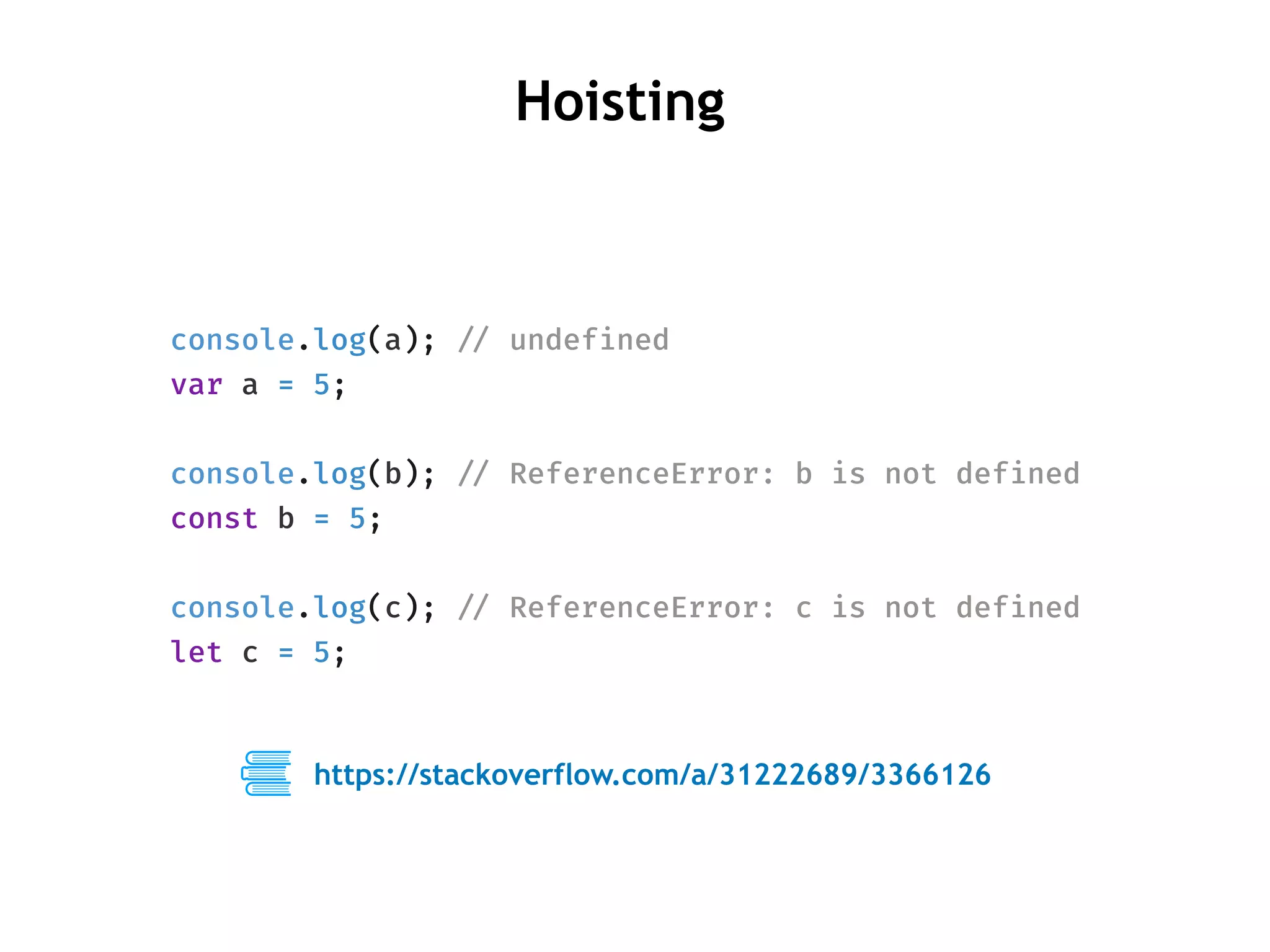 console.log(a); !// undefined
var a = 5;
console.log(b); !// ReferenceError: b is not defined
const b = 5;
console.log(c); !// ReferenceError: c is not defined
let c = 5;
Hoisting
https://stackoverflow.com/a/31222689/3366126
 