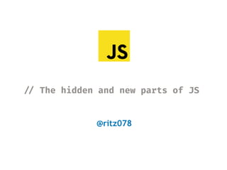 !// The hidden and new parts of JS
@ritz078
 