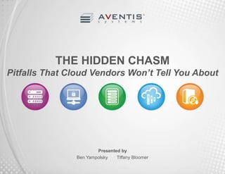 THE HIDDEN CHASM 
Pitfalls That Cloud Vendors Won’t Tell You About 
Presented by 
Ben Yampolsky Tiffany Bloomer 
 