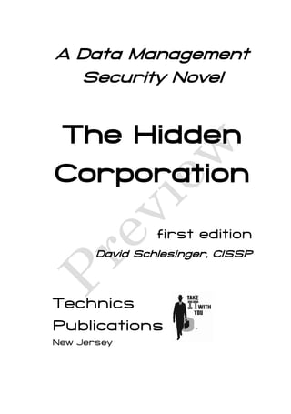 A Data Management
  Security Novel


The Hidden
Corporation

                first edition
       David Schlesinger, CISSP



Technics
Publications
New Jersey
 