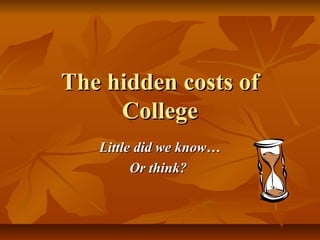 The hidden costs of
College
Little did we know…
Or think?

 