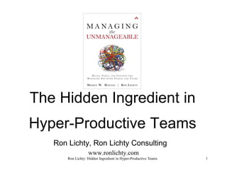 The Hidden Ingredient in
Hyper-Productive Teams
Ron Lichty, Ron Lichty Consulting
www.ronlichty.com
Ron Lichty: Hidden Ingredient in Hyper-Productive Teams 1
 