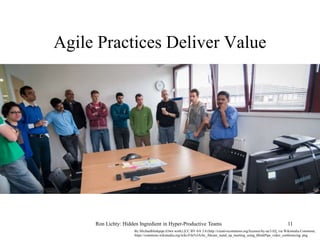 Agile Practices Deliver Value
Ron Lichty: Hidden Ingredient in Hyper-Productive Teams 11
By Michaelblinkpipe (Own work) [C...