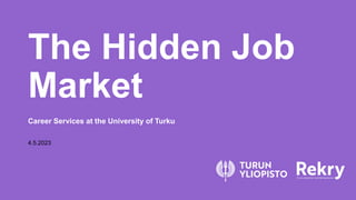 The Hidden Job
Market
Career Services at the University of Turku
4.5.2023
 
