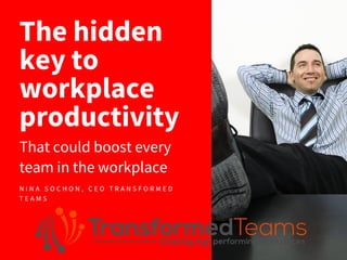 The hidden
key to
workplace
productivity
That could boost every
team in the workplace
N I N A S O C H O N , C E O T R A N S F O R M E D
T E A M S
 