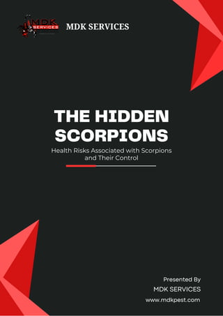 Health Risks Associated with Scorpions
and Their Control
THE HIDDEN
SCORPIONS
MDK SERVICES
Presented By
MDK SERVICES
www.mdkpest.com
 
