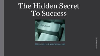 The Hidden Secret
To Success
http://www.fearlessboss.com
www.fearlessboss.com
 