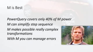M is Best
PowerQuery covers only 40% of M power
M can simplify step sequence
M makes possible really complex
transformatio...