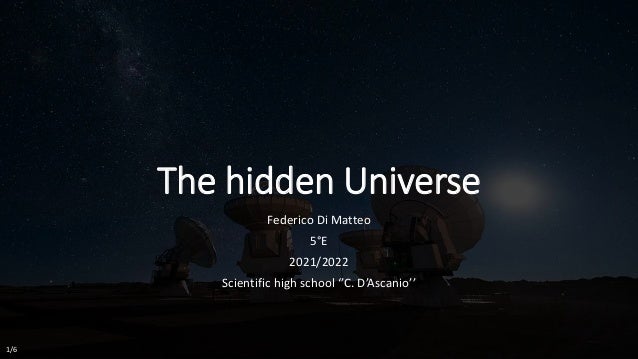 The hidden Universe
Federico Di Matteo
5°E
2021/2022
Scientific high school ‘’C. D’Ascanio’’
1/6
 