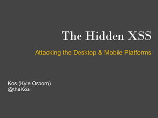 The Hidden XSS
          Attacking the Desktop & Mobile Platforms



Kos (Kyle Osborn)
@theKos
 