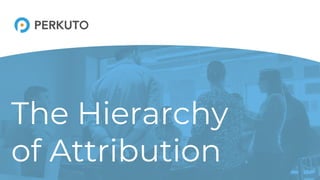 The Hierarchy
of Attribution
 