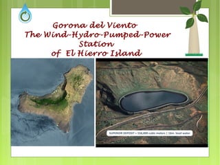 Gorona del Viento
The Wind-Hydro-Pumped-Power
Station
of El Hierro Island
 