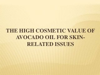 THE HIGH COSMETIC VALUE OF
AVOCADO OIL FOR SKIN-
RELATED ISSUES
 