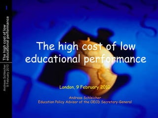 The high cost of low educational performance London, 9 February 2010 Andreas SchleicherEducation Policy Advisor of the OECD Secretary-General 