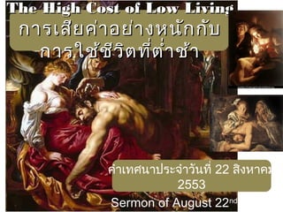 The High Cost of Low LivingThe High Cost of Low Living
การเสียค่าอย่างหนักกับการเสียค่าอย่างหนักกับ
การใช้ชีวิตที่ตำ่าช้าการใช้ชีวิตที่ตำ่าช้า
คำาเทศนาประจำาวันที่ 22 สิงหาคม
2553
Sermon of August 22nd
, 2010
 
