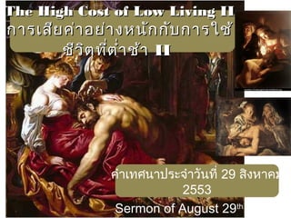 The High Cost of Low Living IIThe High Cost of Low Living II
การเสียค่าอย่างหนักกับการใช้การเสียค่าอย่างหนักกับการใช้
ชีวิตที่ตำ่าช้าชีวิตที่ตำ่าช้า IIII
คำาเทศนาประจำาวันที่ 29 สิงหาคม
2553
Sermon of August 29th
, 2010
 