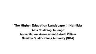 The Higher Education Landscape in Namibia
Aina Ndatitangi Indongo
Accreditation, Assessment & Audit Officer
Namibia Qualifications Authority (NQA)
 
