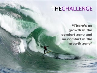 THECHALLENGE

        “There’s no
      growth in the
  comfort zone and
  no comfort in the
      growth zone”
 
