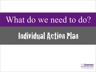 What do we need to do?
   Individual Action Plan
 
