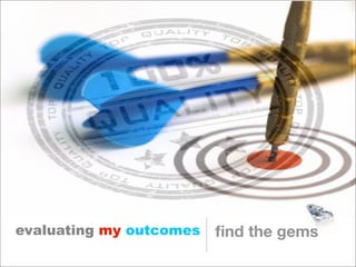 evaluating my outcomes   ﬁnd the gems
 