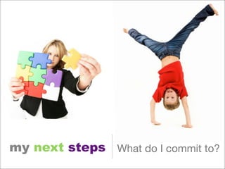 my next steps What do I commit to?
 