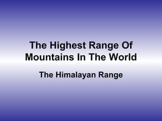 The Highest Range Of
Mountains In The World
The Himalayan Range
 