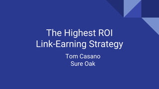 The Highest ROI
Link-Earning Strategy
Tom Casano
Sure Oak
 