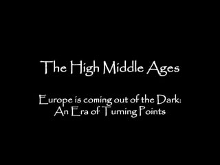 The High Middle Ages
Europe is coming out of the Dark:
An Era of Turning Points
 