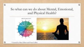 So what can we do about Mental, Emotional,
and Physical Health?
* Created by Mary Elliott and Evan Collins
 
