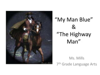 “My Man Blue”
      &
 “The Highway
    Man”

        Ms. Mills
7th Grade Language Arts
 