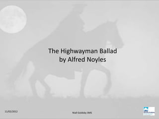 The Highwayman Ballad
                by Alfred Noyles




11/02/2012          Niall Goldsby 3MS
 