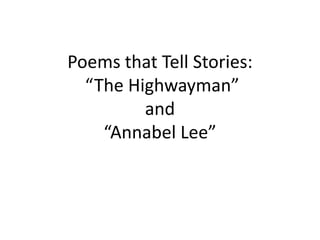 Poems that Tell Stories:
“The Highwayman”
and
“Annabel Lee”
 