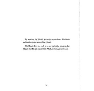 Ву   wearing, the Hijaab we are recognised as          а   Muslimah
and that is   опе   the aims of the Hijaab.

   The Hijaab does not push us to       anу   particular group, as the
Hijaab itself is ап order from АllаЬ, not         anу   group leader.




                                  28

 