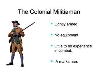 The Colonial MilitiamanThe Colonial Militiaman
 Lightly armedLightly armed
 No equipmentNo equipment
 Little to no experienceLittle to no experience
in combat.in combat.
 A marksman.A marksman.
 