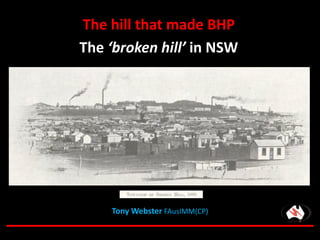 The hill that made BHP
The ‘broken hill’ in NSW
Tony Webster FAusIMM(CP)
 
