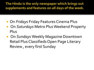 



On Fridays Friday Features Cinema Plus
On Saturdays Metro Plus Weekend Property
Plus
On Sundays Weekly Magazine Downtown
Retail Plus Classifieds Open Page Literary
Review , every first Sunday

 