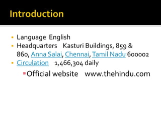 



Language English
Headquarters Kasturi Buildings, 859 &
860, Anna Salai, Chennai, Tamil Nadu 600002
Circulation 1,466,304 daily

Official website www.thehindu.com

 