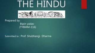 THE HINDU
Prepared by :
Bipin yadav
(TYBMM-116)
Submitted to : Prof. Shubhangi Dharma
 