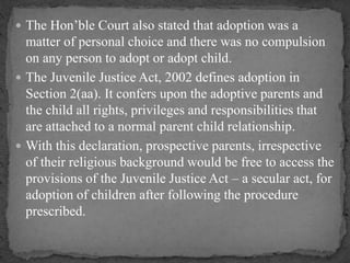  The Hon’ble Court also stated that adoption was a
matter of personal choice and there was no compulsion
on any person to...
