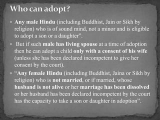  Any male Hindu (including Buddhist, Jain or Sikh by
religion) who is of sound mind, not a minor and is eligible
to adopt...