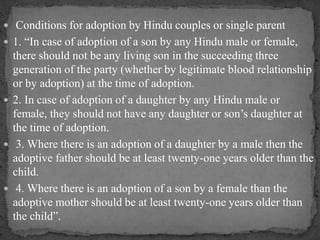  Conditions for adoption by Hindu couples or single parent
 1. “In case of adoption of a son by any Hindu male or female...