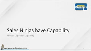 Sales Ninjas have Capability
Ability + Capacity = Capability
6
 