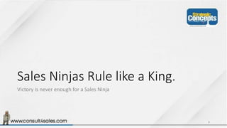 Sales Ninjas Rule like a King.
Victory is never enough for a Sales Ninja
8
 